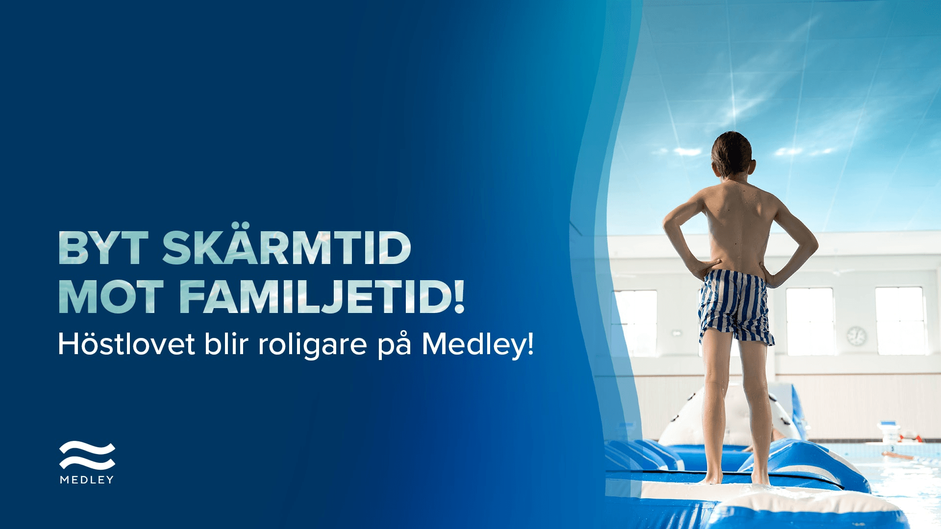En liten pojke i badbyxor står vid kanten av en pool och tittar ut mot vattnet. Texten lyder: BYT SKÄRMTID MOT FAMILJETID! Höstlovet blir roligare på Medley! tillsammans med Medleys logotyp.